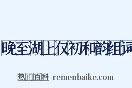 晚至湖上仅初和韵组词是什么意思的图片